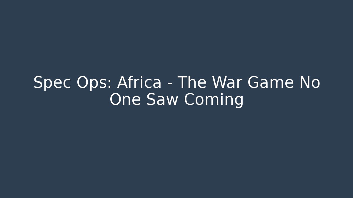 Spec Ops: Africa - The War Game No One Saw Coming