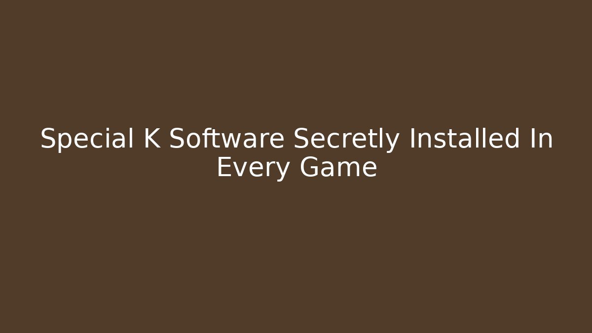 Special K Software Secretly Installed In Every Game