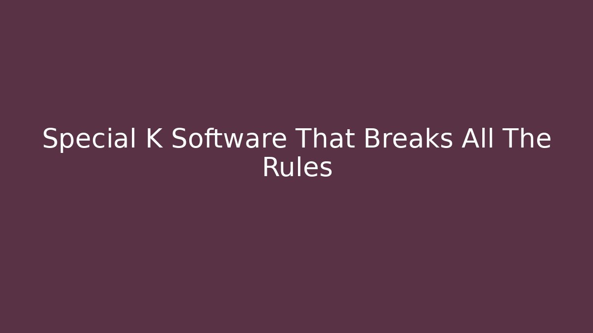 Special K Software That Breaks All The Rules