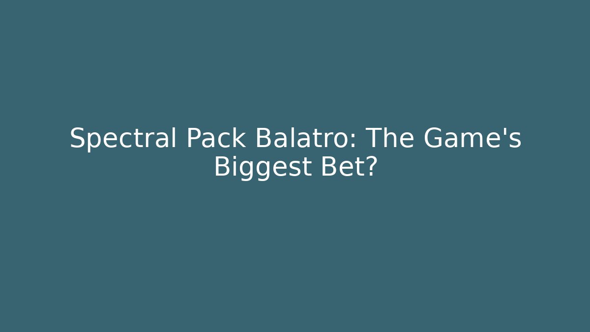 Spectral Pack Balatro: The Game's Biggest Bet?