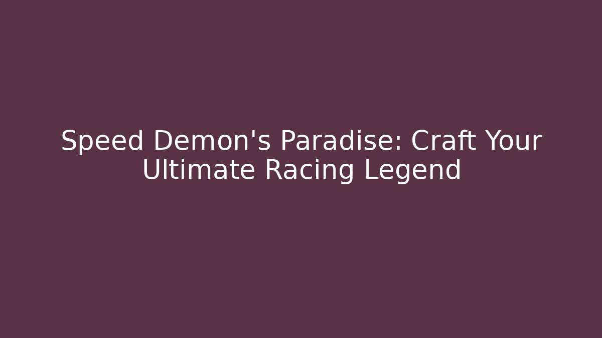 Speed Demon's Paradise: Craft Your Ultimate Racing Legend