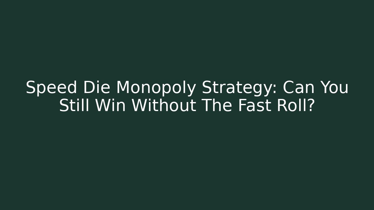 Speed Die Monopoly Strategy: Can You Still Win Without The Fast Roll?