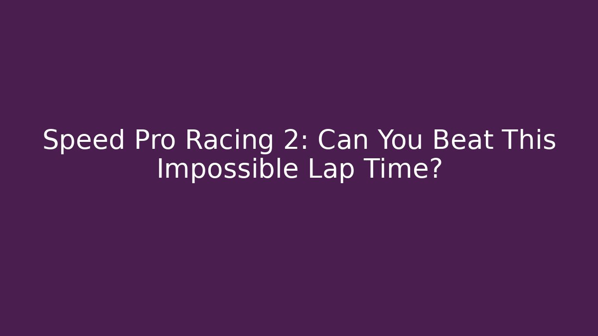 Speed Pro Racing 2: Can You Beat This Impossible Lap Time?
