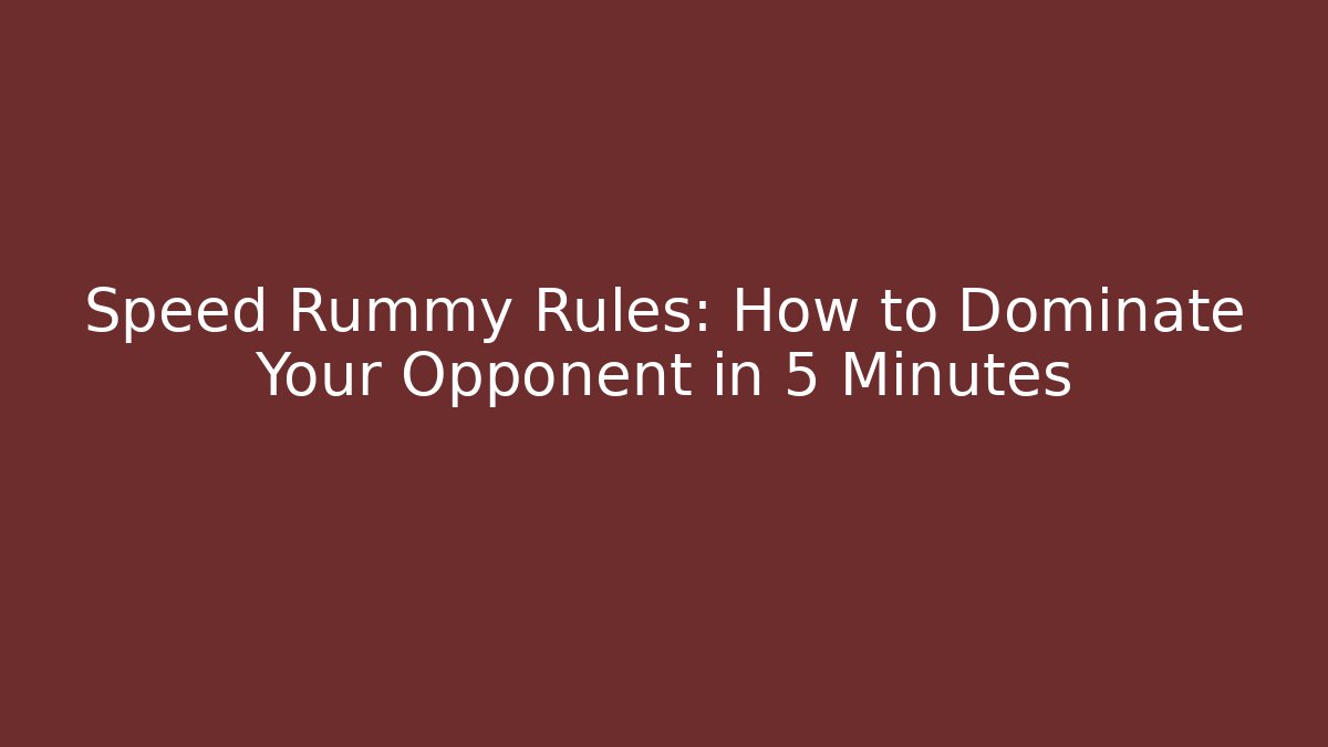Speed Rummy Rules: How to Dominate Your Opponent in 5 Minutes