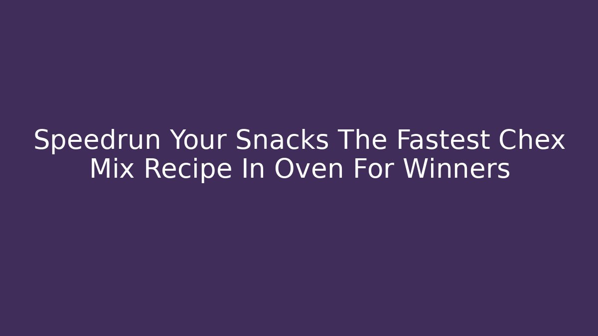 Speedrun Your Snacks The Fastest Chex Mix Recipe In Oven For Winners