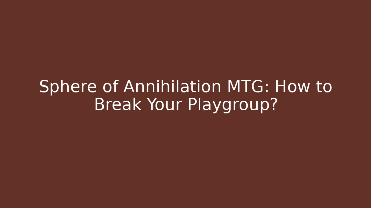 Sphere of Annihilation MTG: How to Break Your Playgroup? - Vintage E-Juice