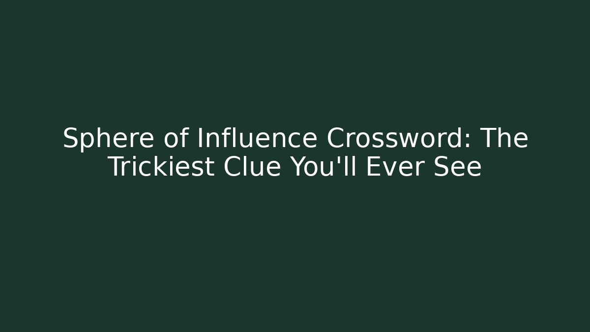 Sphere of Influence Crossword: The Trickiest Clue You’ll Ever See