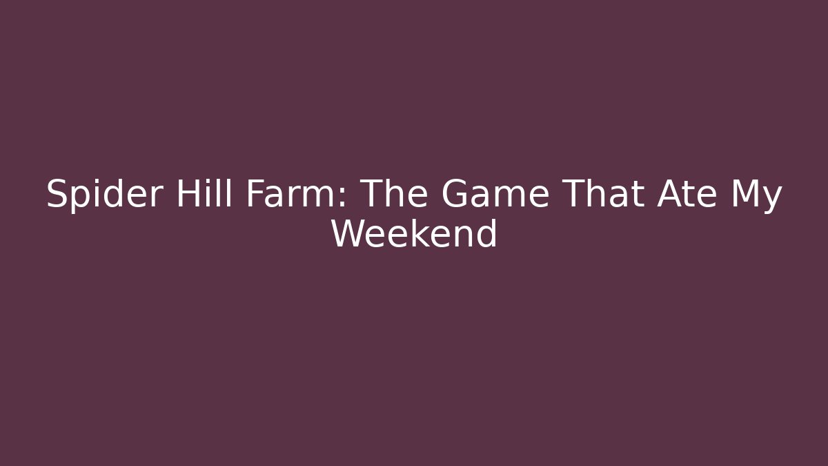 Spider Hill Farm: The Game That Ate My Weekend