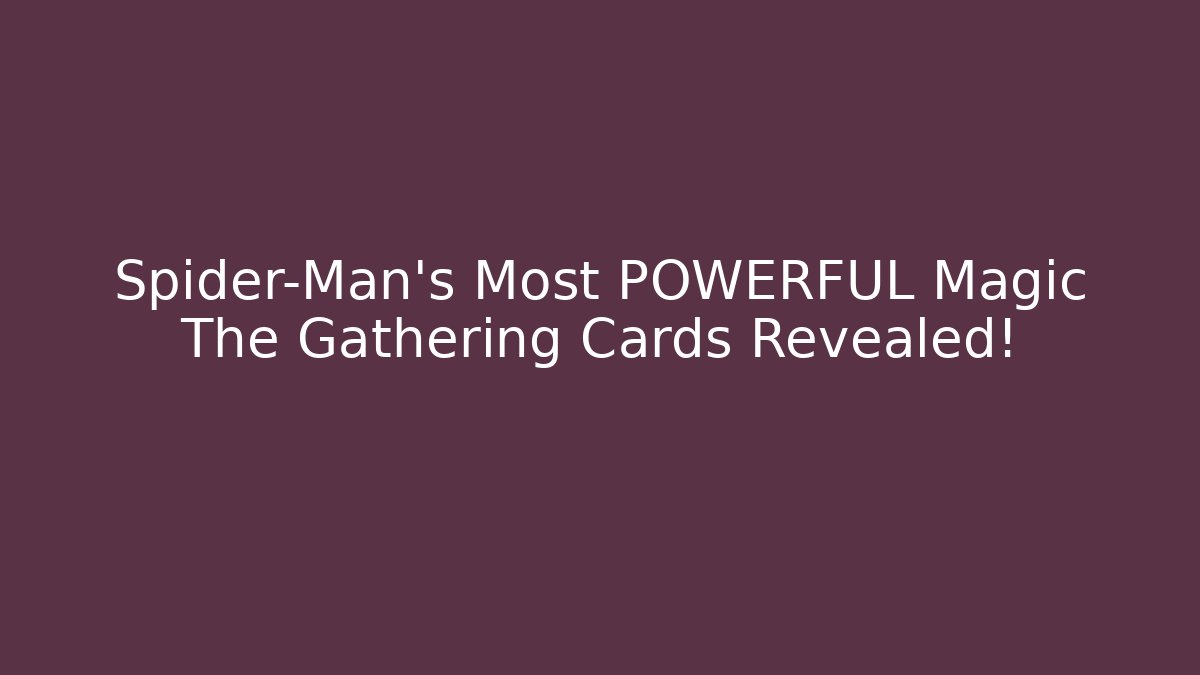 Spider-Man's Most POWERFUL Magic The Gathering Cards Revealed!