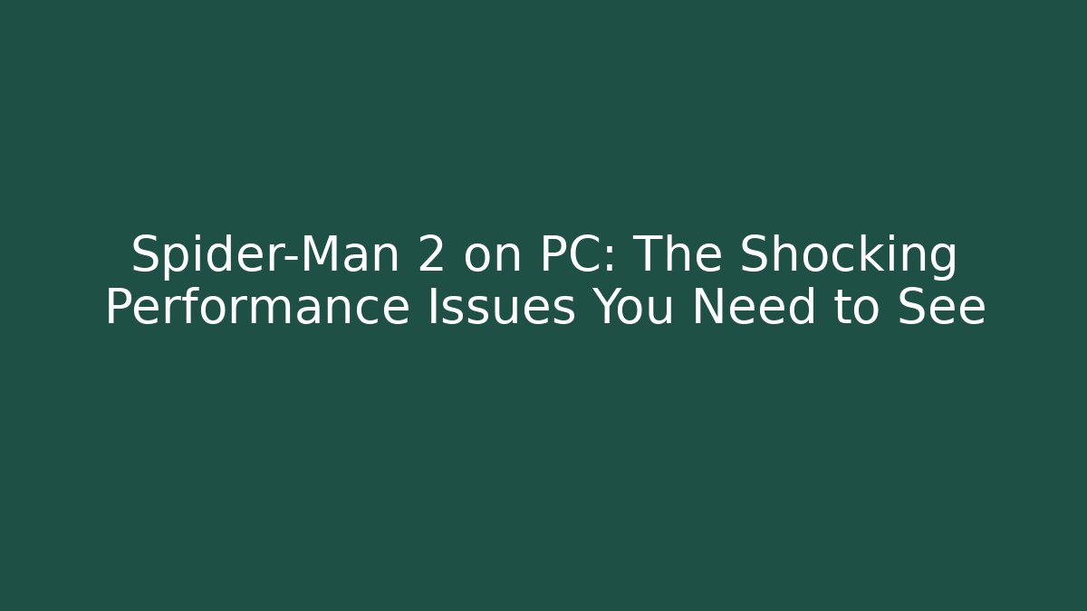 Spider-Man 2 on PC: The Shocking Performance Issues You Need to See