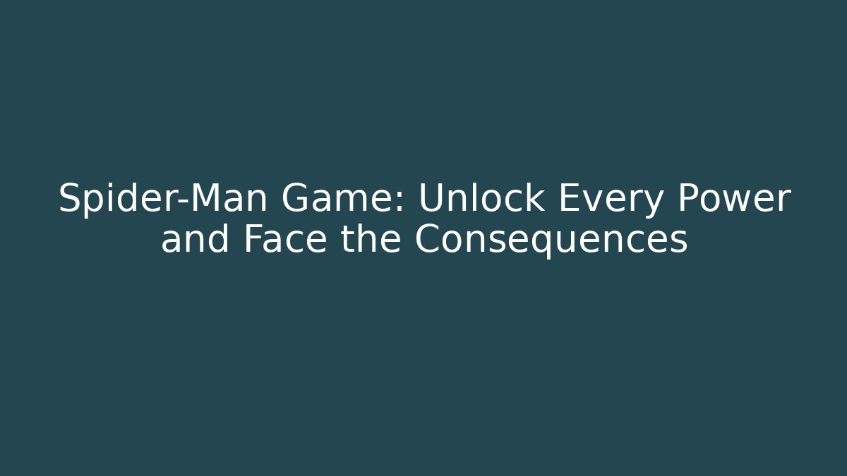 Spider-Man Game: Unlock Every Power and Face the Consequences