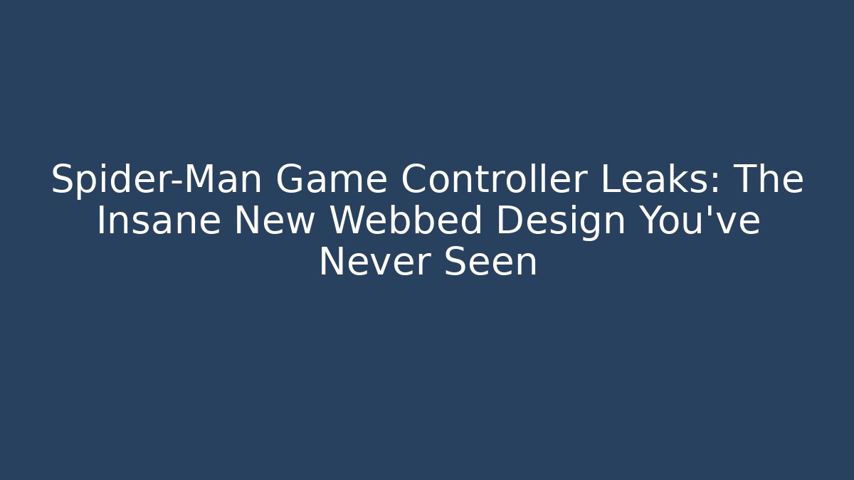 Spider-Man Game Controller Leaks: The Insane New Webbed Design You’ve Never Seen