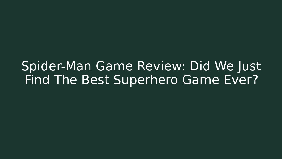 Spider-Man Game Review: Did We Just Find The Best Superhero Game Ever?