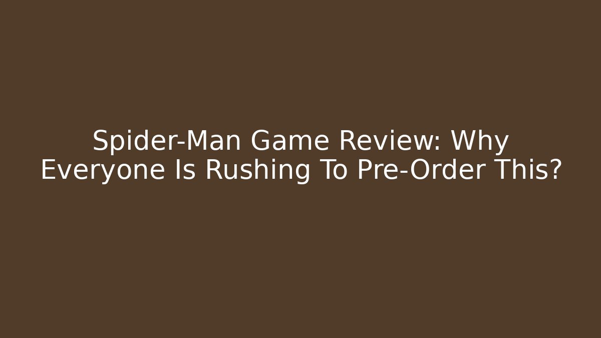 Spider-Man Game Review: Why Everyone Is Rushing To Pre-Order This?