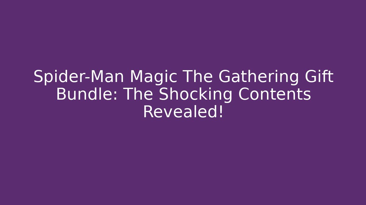 Spider-Man Magic The Gathering Gift Bundle: The Shocking Contents Revealed!