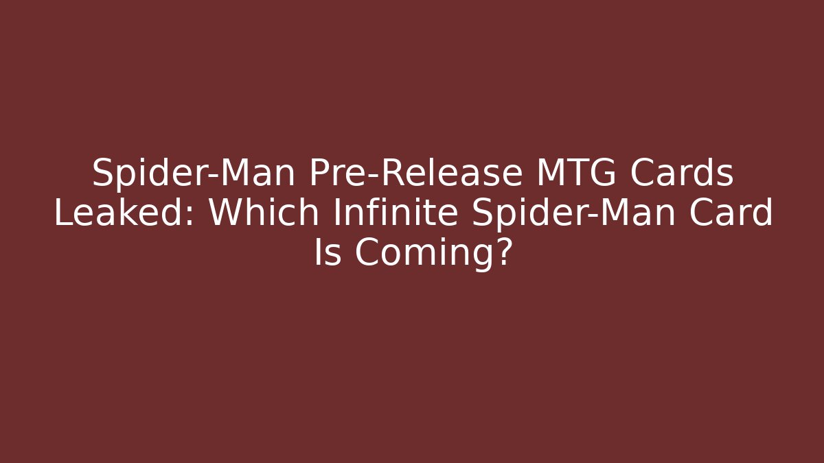 Spider-Man Pre-Release MTG Cards Leaked: Which Infinite Spider-Man Card Is Coming?