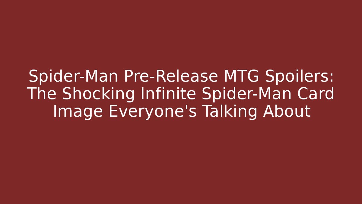 Spider-Man Pre-Release MTG Spoilers: The Shocking Infinite Spider-Man Card Image Everyone's Talking About