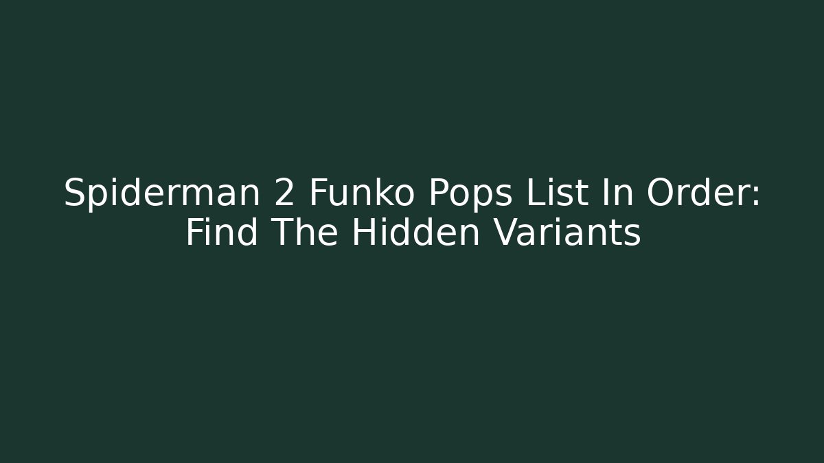 Spiderman 2 Funko Pops List In Order: Find The Hidden Variants