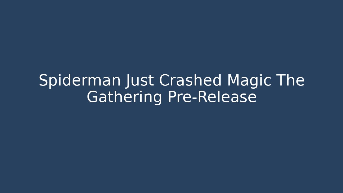 Spiderman Just Crashed Magic The Gathering Pre-Release
