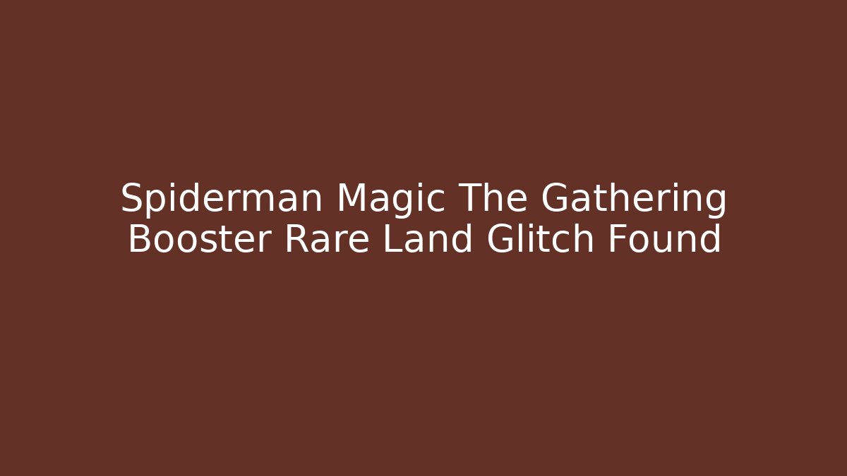 Spiderman Magic The Gathering Booster Rare Land Glitch Found