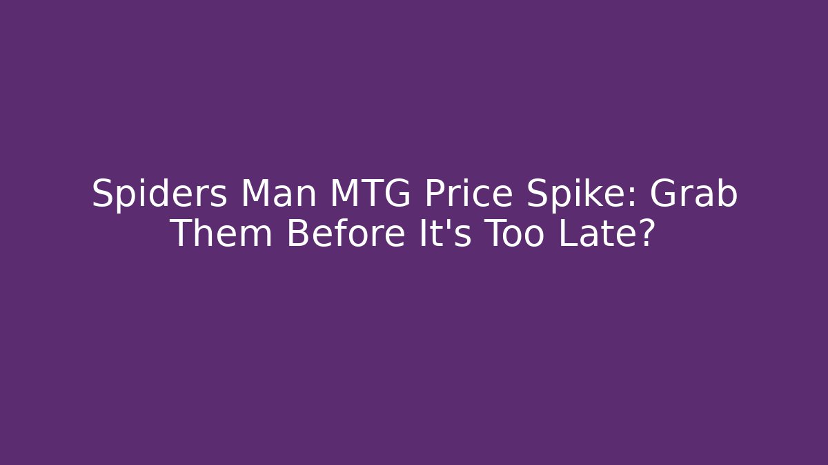 Spiders Man MTG Price Spike: Grab Them Before It's Too Late?
