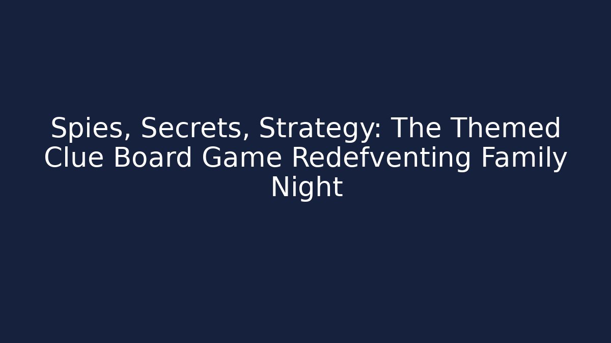 Spies, Secrets, Strategy: The Themed Clue Board Game Redefventing Family Night