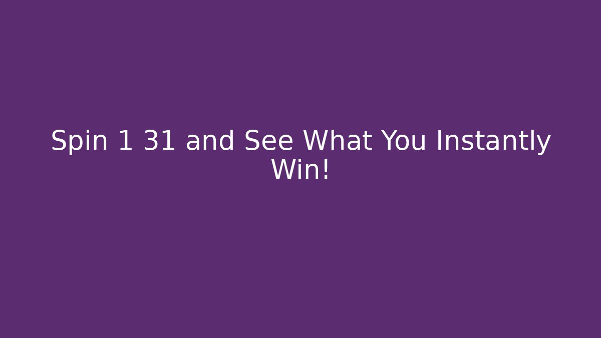 Spin 1 31 and See What You Instantly Win!