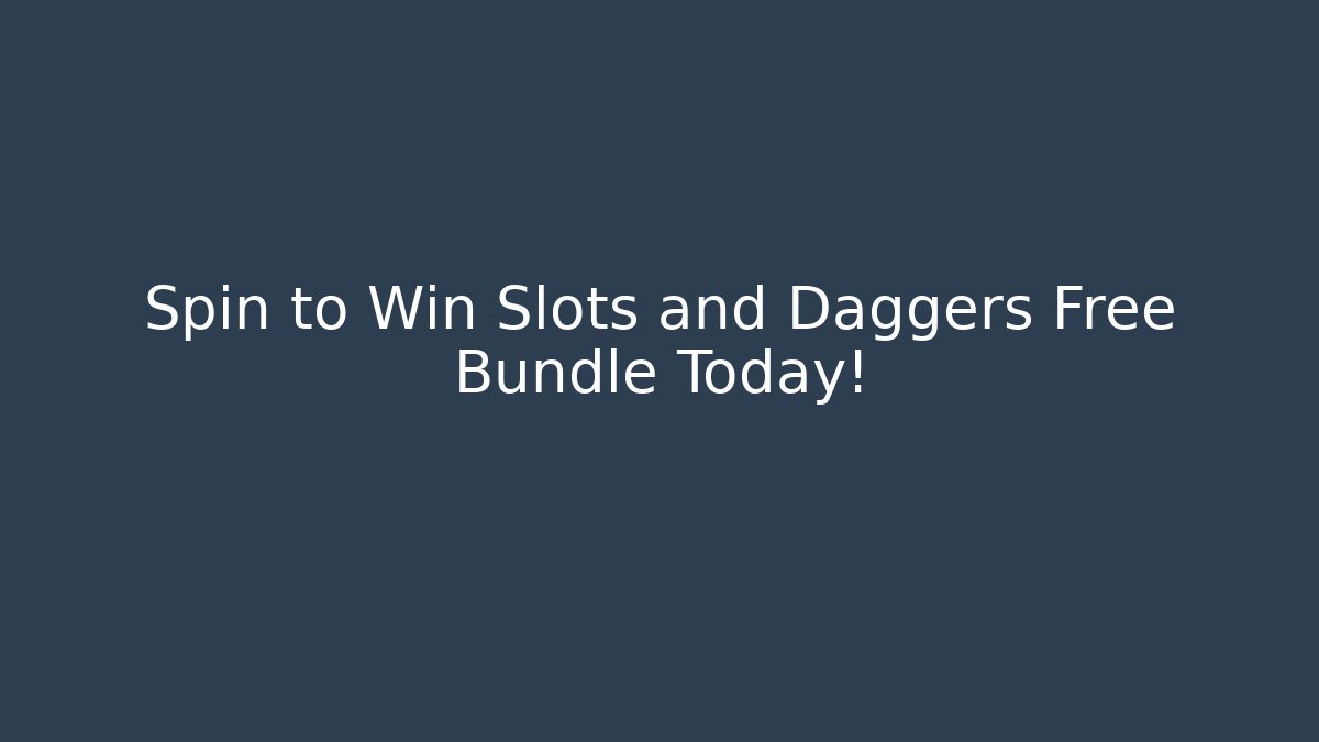 Spin to Win Slots and Daggers Free Bundle Today!