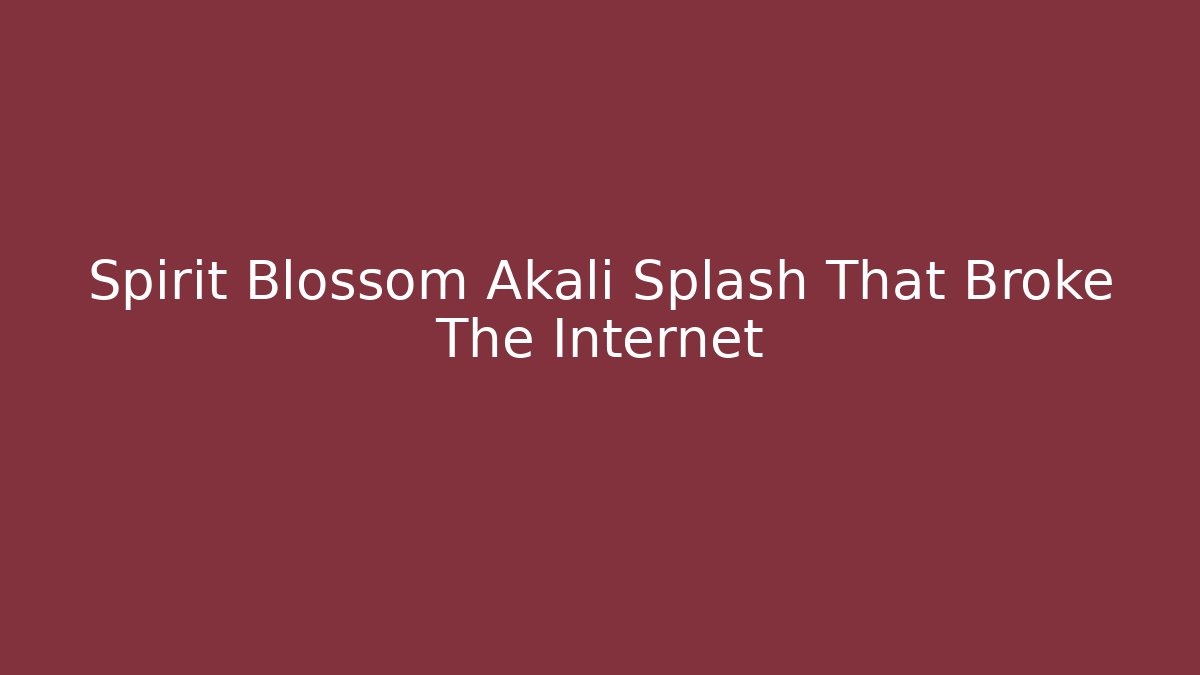 Spirit Blossom Akali Splash That Broke The Internet