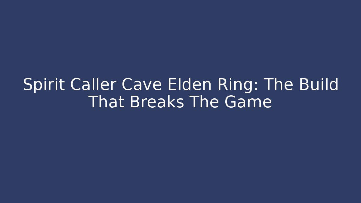 Spirit Caller Cave Elden Ring: The Build That Breaks The Game
