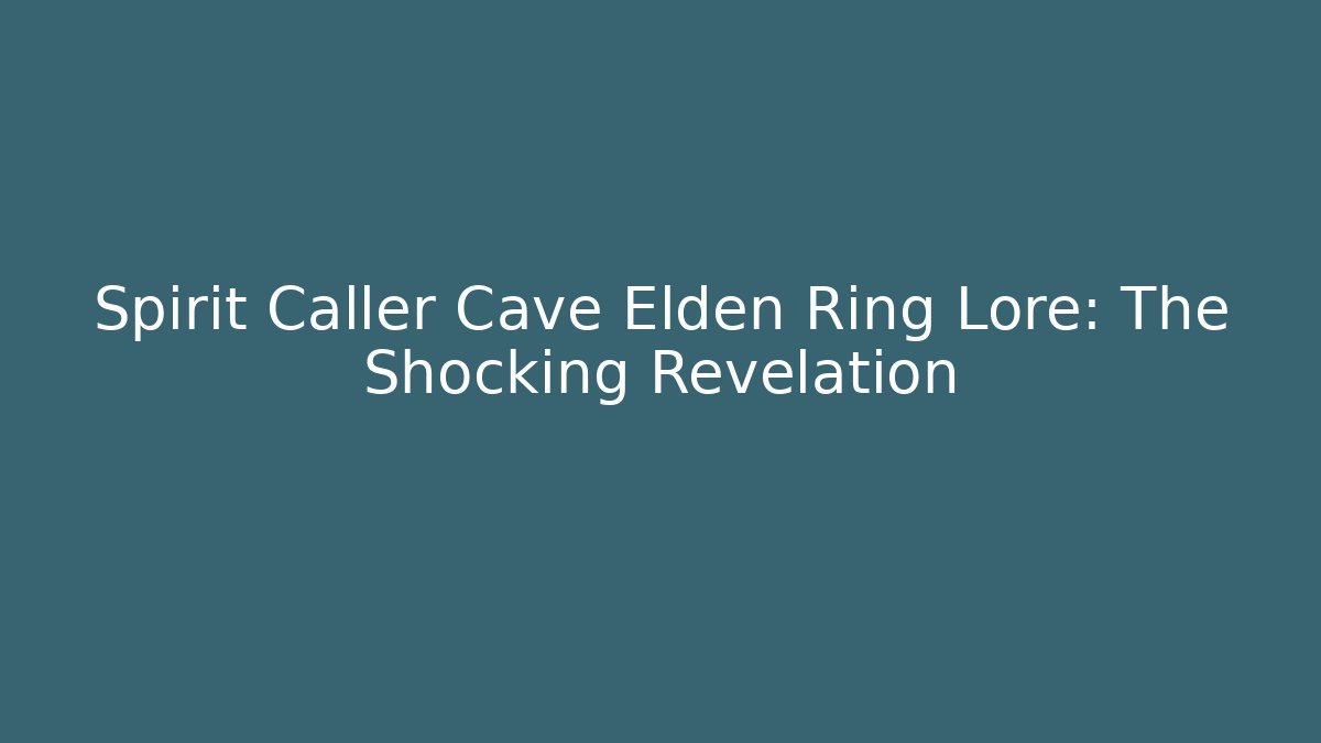 Spirit Caller Cave Elden Ring Lore: The Shocking Revelation