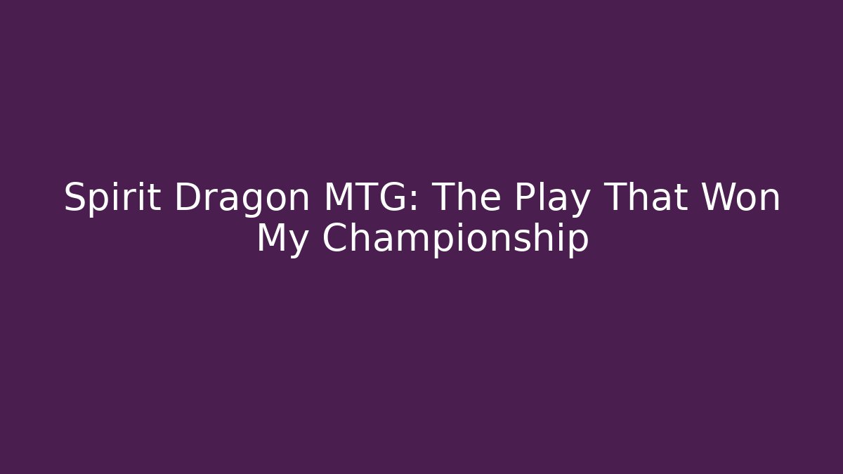 Spirit Dragon MTG: The Play That Won My Championship