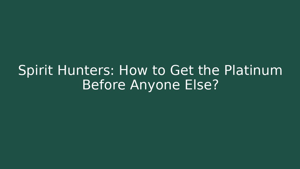 Spirit Hunters: How to Get the Platinum Before Anyone Else?