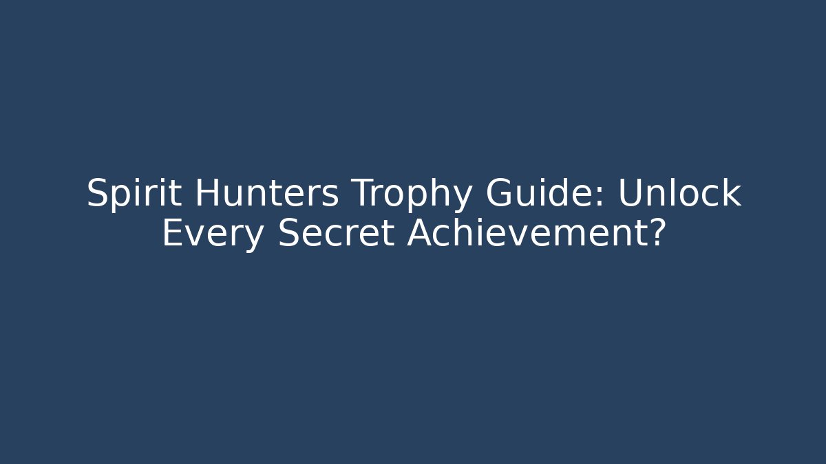 Spirit Hunters Trophy Guide: Unlock Every Secret Achievement?