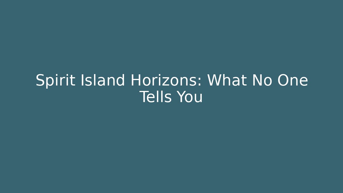 Spirit Island Horizons: What No One Tells You