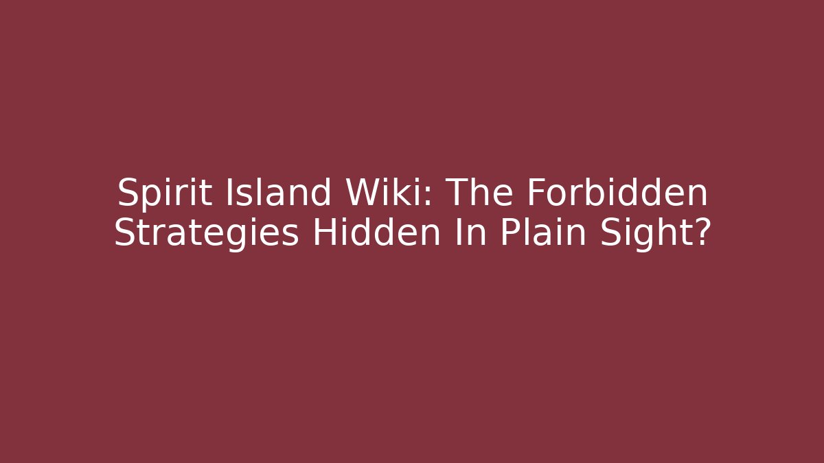 Spirit Island Wiki: The Forbidden Strategies Hidden In Plain Sight?
