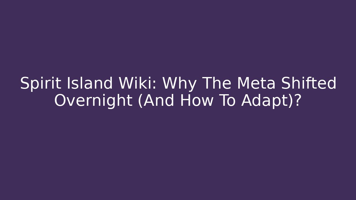 Spirit Island Wiki: Why The Meta Shifted Overnight (And How To Adapt)?