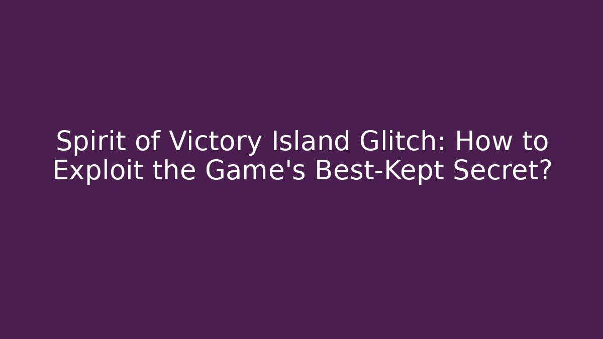 Spirit of Victory Island Glitch: How to Exploit the Game's Best-Kept Secret?