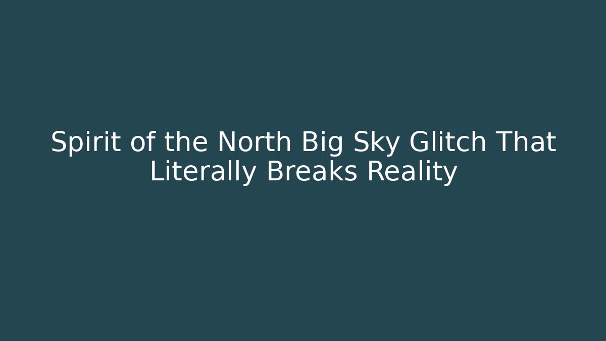 Spirit of the North Big Sky Glitch That Literally Breaks Reality