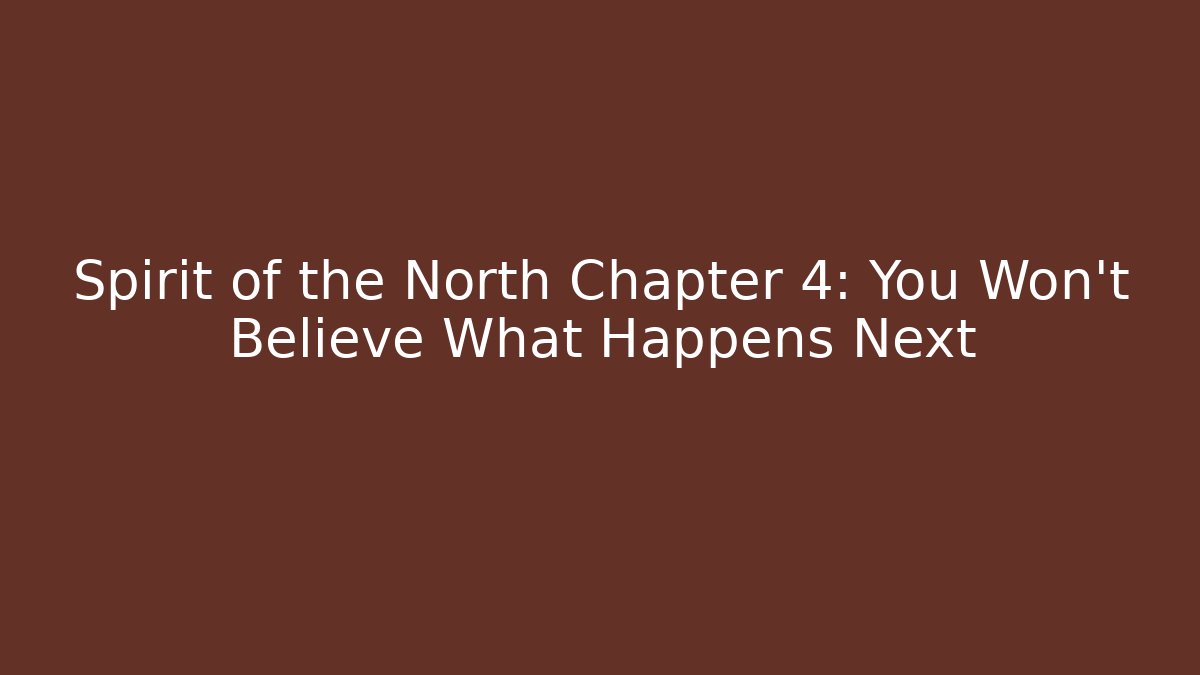 Spirit of the North Chapter 4: You Won't Believe What Happens Next