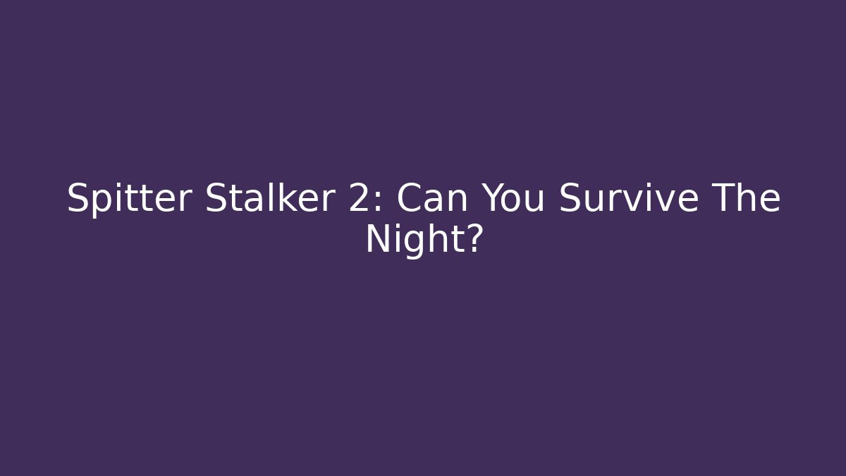 Spitter Stalker 2: Can You Survive The Night?