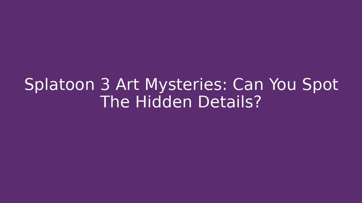 Splatoon 3 Art Mysteries: Can You Spot The Hidden Details?