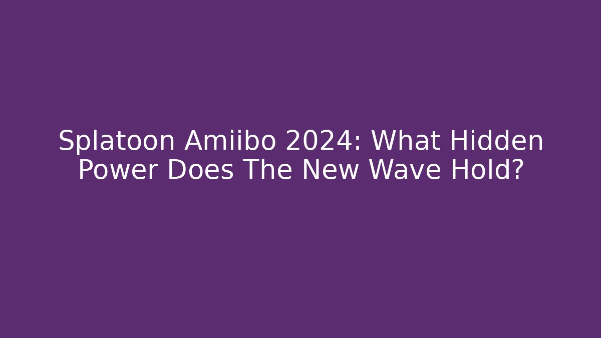 Splatoon Amiibo 2024: What Hidden Power Does The New Wave Hold?