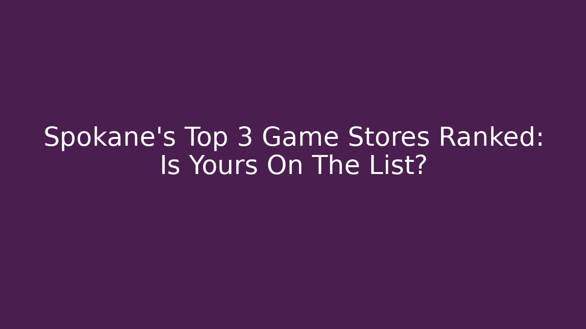 Spokane's Top 3 Game Stores Ranked: Is Yours On The List?