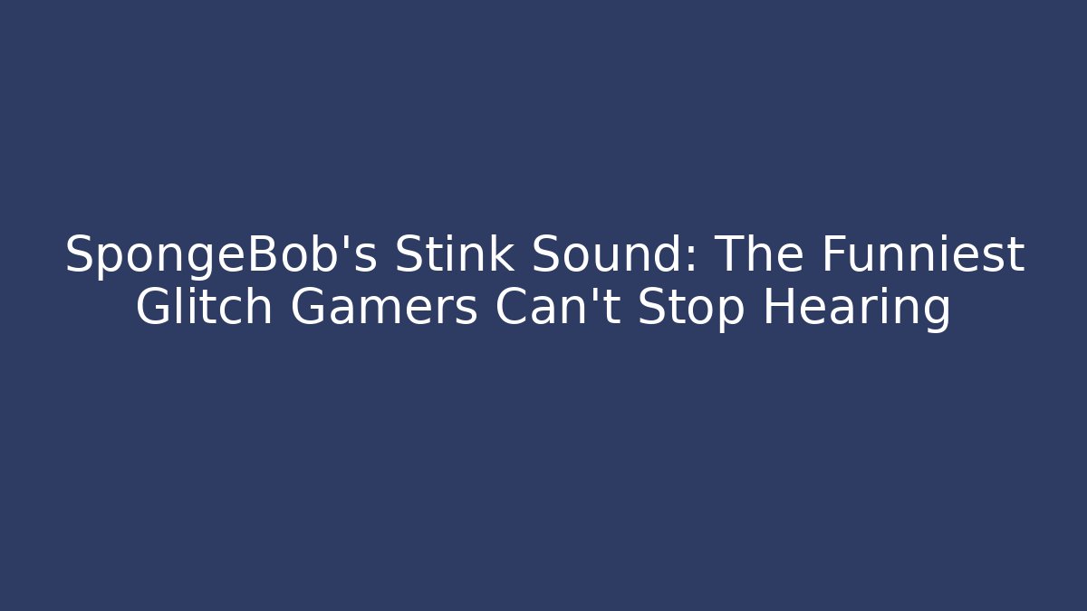 SpongeBob’s Stink Sound: The Funniest Glitch Gamers Can’t Stop Hearing