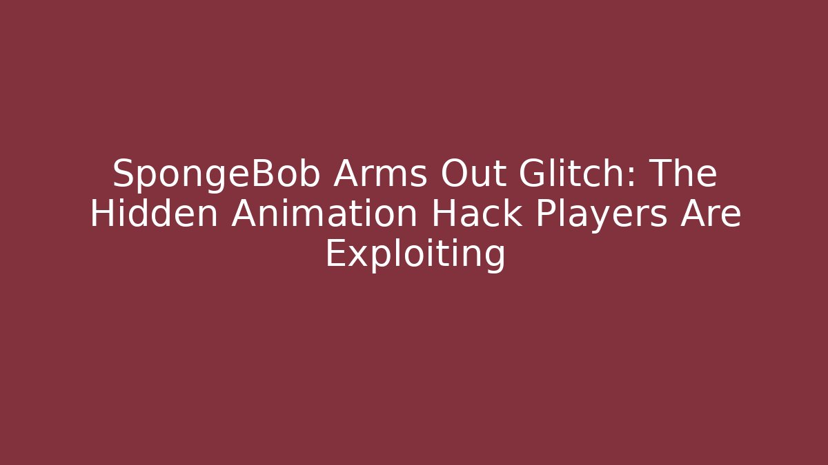 SpongeBob Arms Out Glitch: The Hidden Animation Hack Players Are Exploiting