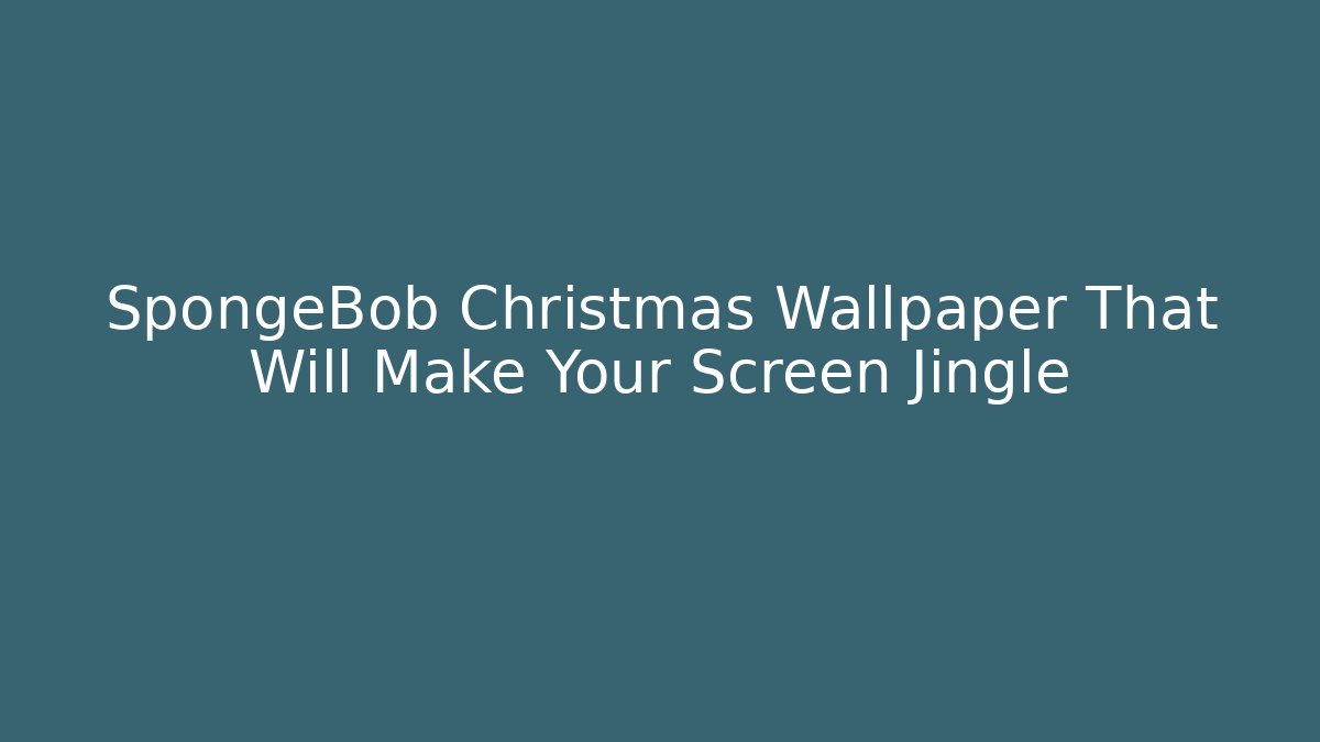 SpongeBob Christmas Wallpaper That Will Make Your Screen Jingle