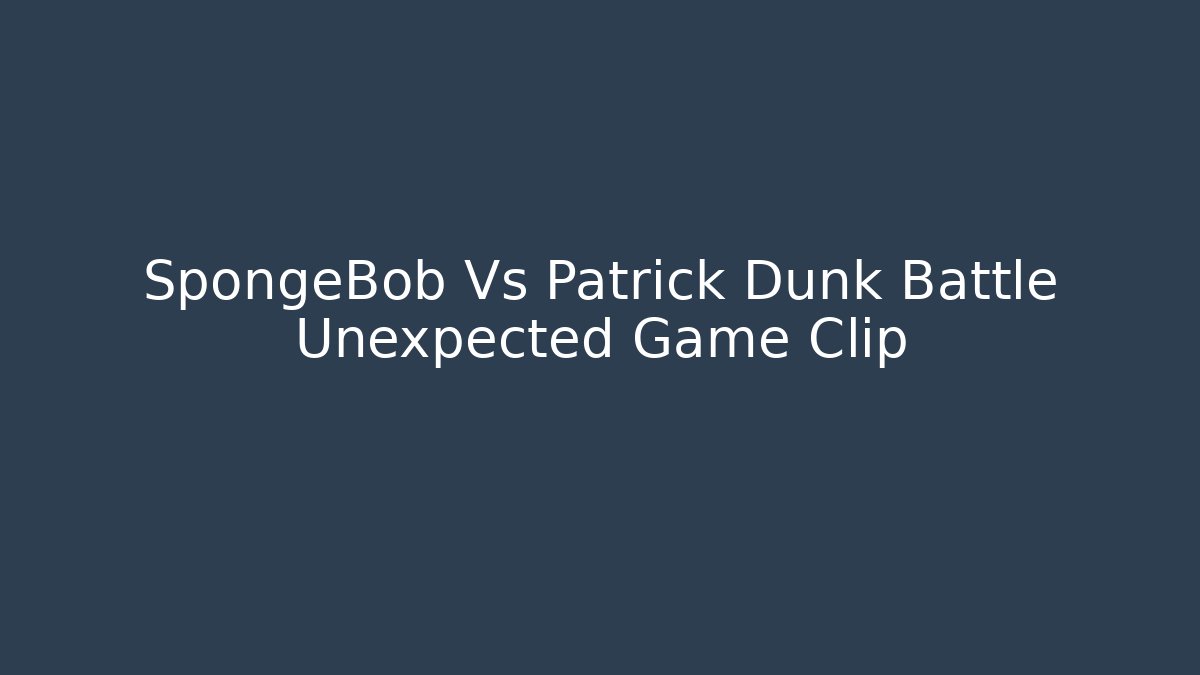 SpongeBob Vs Patrick Dunk Battle Unexpected Game Clip - Vintage E-Juice