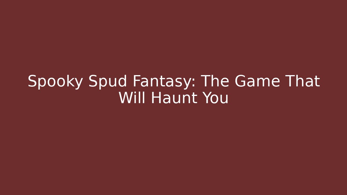 Spooky Spud Fantasy: The Game That Will Haunt You