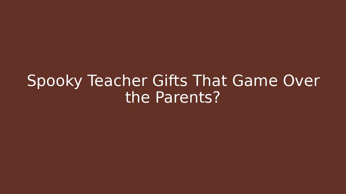 Spooky Teacher Gifts That Game Over the Parents?